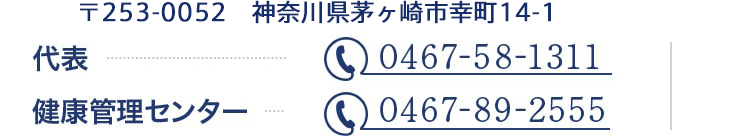 〒253-0052　神奈川県茅ヶ崎市幸町14-1 代表　0467-58-1311　健康管理センター　0467-89-2555